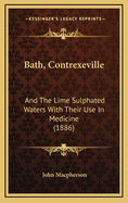 Bath, Contrexeville: And the Lime Sulphated Waters with Their Use in Medicine (1886)