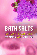 Bath Salts - DIY Bath Salts for Hobby and Gifts!: The Step-By-Step Playbook for Making Bath Salts for Gifts and Hobby