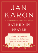 Bathed In Prayer: Father Tim's Prayers, Sermons, and Reflections from the Mitford Series
