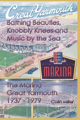 Bathing Beauties, Knobbly Knees and Music by the Sea: The Marina, Great Yarmouth 1937 - 1979 - Miller, Colin