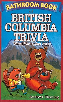 Bathroom Book of British Columbia Trivia: Weird, Wacky and Wild - Fleming, Andrew