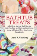 Bathtub Treats: A Guide to Making Bath Bombs, Bath Truffles, and Bath Melts at Home Using All-Natural Skin-Nourishing Ingredients