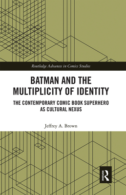 Batman and the Multiplicity of Identity: The Contemporary Comic Book Superhero as Cultural Nexus - Brown, Jeffrey A.