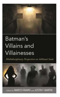 Batman's Villains and Villainesses: Multidisciplinary Perspectives on Arkham's Souls - Brake, Matthew William (Contributions by), and Darowski, John (Contributions by), and Dehart, Jason (Contributions by)