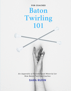 Baton Twirling 101 for Coaches: An Appendix of Foundational Material for New Baton Twirling Coaches