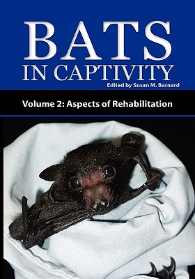 Bats in Captivity - Volume 2: Aspects of Rehabilitation - Barnard, Susan M (Editor)