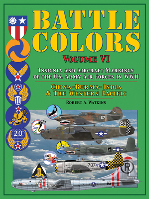 Battle Colors: Insignia and Aircraft Markings of the U.S. Army Air Forces in WWII: China-Burma-India and the Western Pacific - Watkins, Robert A