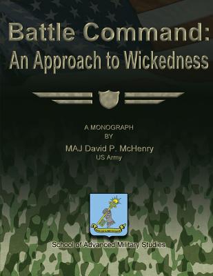 Battle Command: An Approach to Wickedness - Studies, School Of Advanced Military (Contributions by), and McHenry, Us Army Maj David P