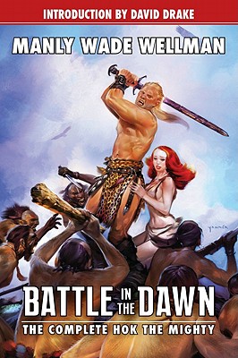 Battle in the Dawn: The Complete Hok the Mighty - Wellman, Manly Wade, and Mona, Erik (Editor), and Watters, Pierce (Editor)