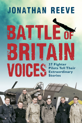 Battle of Britain Voices: 37 Fighter Pilots Tell Their Extraordinary Stories - Reeve, Jonathan