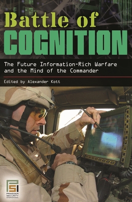 Battle of Cognition: The Future Information-Rich Warfare and the Mind of the Commander - Kott, Alexander