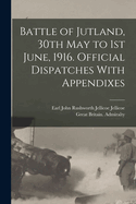 Battle of Jutland, 30th May to 1st June, 1916. Official Dispatches with Appendixes