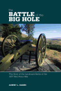 Battle of the Big Hole: The Story Of The Landmark Battle Of The 1877 Nez Perce War