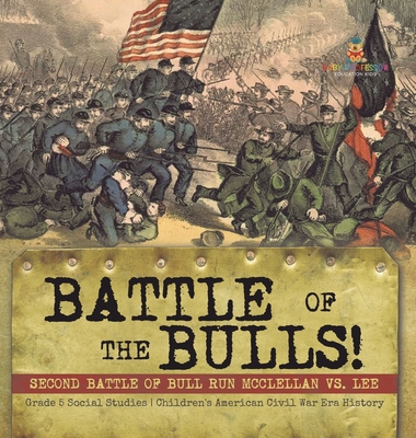 Battle of the Bulls!: Second Battle of Bull Run Mcclellan vs. Lee Grade 5 Social Studies Children's American Civil War Era History - Baby Professor