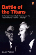 Battle of the Titans: Sir Ronald Trotter, Hugh Fletcher and the Rise and Fall of Fletcher Challenge