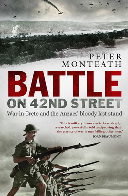 Battle on 42nd Street: War in Crete and the Anzacs' bloody last stand - Monteath, Peter, Dr.