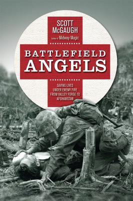 Battlefield Angels: Saving Lives Under Enemy Fire from Valley Forge to Afghanistan - McGaugh, Scott