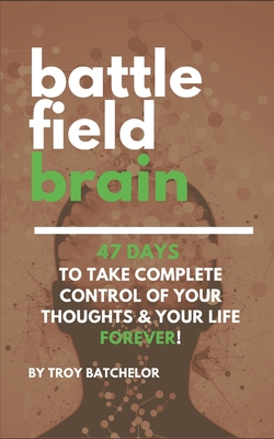 Battlefield Brain: 47 Days To Take Complete Control of Your Thoughts & Your Life Forever! - Batchelor, Troy