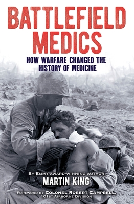 Battlefield Medics: How Warfare Changed the History of Medicine - King, Martin, and Campbell, Robert (Introduction by)