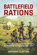 Battlefield Rations: The Food Given to the British Soldier for Marching and Fighting 1900-2011