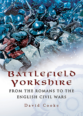 Battlefield Yorkshire: From the Romans to the English Civil Wars - Cooke, David