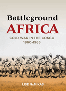 Battleground Africa: Cold War in the Congo, 1960-1965