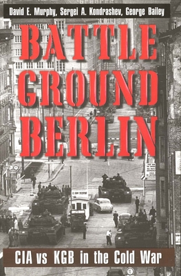 Battleground Berlin: CIA vs. KGB in the Cold War - Murphy, David E, Mr., and Kondrashev, Sergei A, and Bailey, George