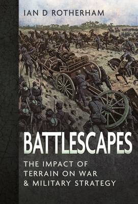 Battlescapes: The Impact of Terrain on War and Military Strategy - Rotherham, Ian D
