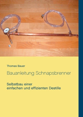 Bauanleitung Schnapsbrenner: Selbstbau einer einfachen und effizienten Destille - Bauer, Thomas