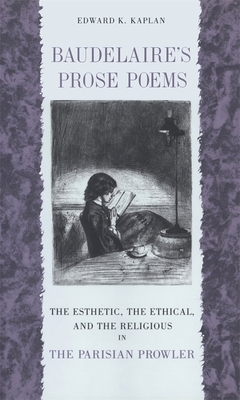 Baudelaire's Prose Poems: The Esthetic, the Ethical, and the Religious in the Parisian Prowler - Kaplan, Edward K