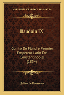 Baudoin IX: Comte de Flandre Premier Empereur Latin de Constantinople (1854)