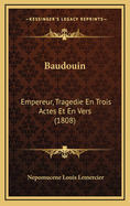 Baudouin: Empereur, Tragedie En Trois Actes Et En Vers (1808)