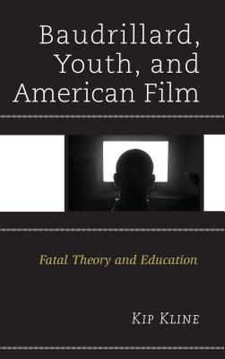 Baudrillard, Youth, and American Film: Fatal Theory and Education - Kline, Kip