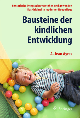 Bausteine Der Kindlichen Entwicklung: Sensorische Integration Verstehen Und Anwenden - Das Original in Moderner Neuauflage - Ayres, A Jean, and Soechting, Elisabeth (Translated by)