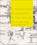 Bautechnik Des Historismus/Construction Techniques In The Age Of Historicism: Von Den Theorien Uber Gotische Konstruktionen Bis Zu Den Baustellen Des 19. Jahrhunderts/From Theories On Gothic Structures To Building Sites In The 19th Century