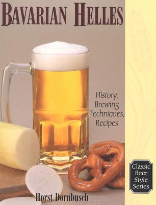 Bavarian Helles: History, Brewing Techniques, Recipes - Dornbusch, Horst D