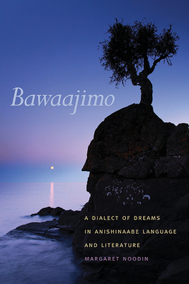 Bawaajimo: A Dialect of Dreams in Anishinaabe Language and Literature - Noodin, Margaret