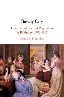 Bawdy City: Commercial Sex and Regulation in Baltimore, 1790-1915 - Hemphill, Katie M.