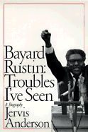 Bayard Rustin: Troubles I've Seen: A Biography