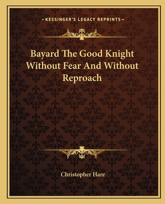 Bayard The Good Knight Without Fear And Without Reproach - Hare, Christopher