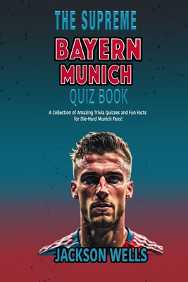 Bayern Munich: The Supreme Quiz and Trivia Book for German Soccer Fans - Wells, Jackson