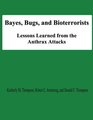 Bayes, Bugs, and Bioterrorists: Lessons Learned from the Anthrax Attacks - Armstrong, Robert E, and Thompson, Donald F, and University, National Defense