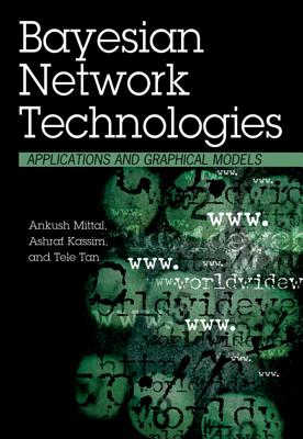 Bayesian Network Technologies: Applications and Graphical Models - Mittal, Ankush (Editor), and Kassim, Ashraf (Editor)