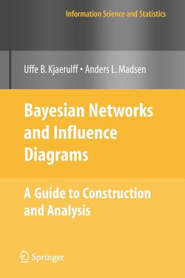 Bayesian Networks and Influence Diagrams: A Guide to Construction and Analysis - Kjrulff, Uffe B, and Madsen, Anders L