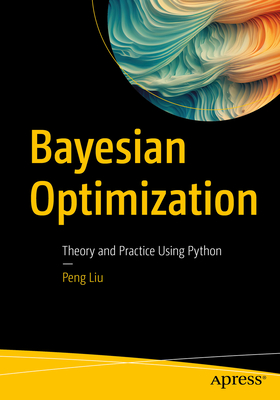 Bayesian Optimization: Theory and Practice Using Python - Liu, Peng