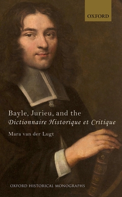 Bayle, Jurieu, and the Dictionnaire Historique et Critique - Van der Lugt, Mara