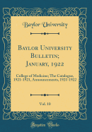 Baylor University Bulletin; January, 1922, Vol. 10: College of Medicine; The Catalogue, 1921-1921, Announcements, 1921-1922 (Classic Reprint)