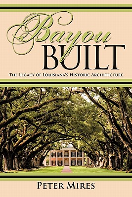 Bayou Built: The Legacy of Louisiana's Historic Architecture - Mires, Peter