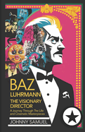 Baz Luhrmann: THE VISIONARY DIRECTOR: A Journey Through the Life and Cinematic Masterpieces