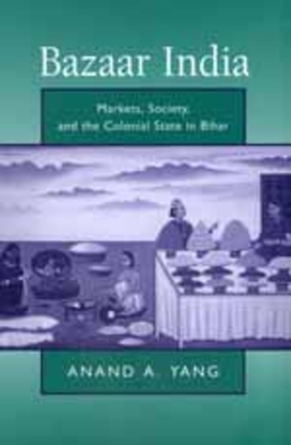 Bazaar India: Markets, Society, and the Colonial State in Bihar - Yang, Anand A